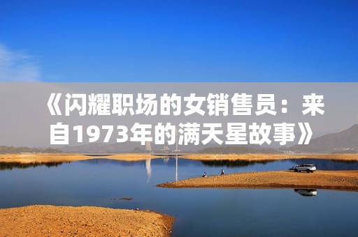 《闪耀职场的女销售员：来自1973年的满天星故事》