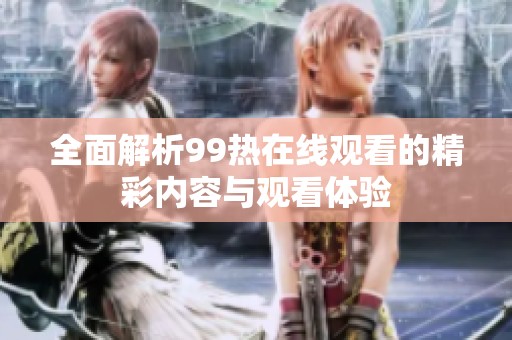 全面解析99热在线观看的精彩内容与观看体验