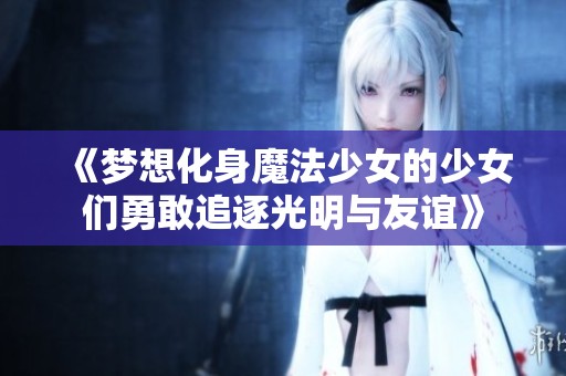《梦想化身魔法少女的少女们勇敢追逐光明与友谊》