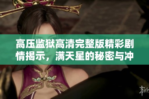 高压监狱高清完整版精彩剧情揭示，满天星的秘密与冲突呈现