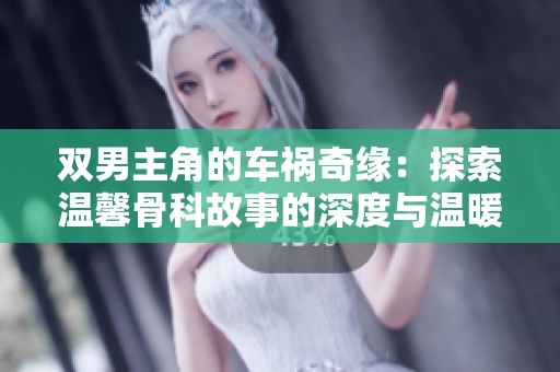 双男主角的车祸奇缘：探索温馨骨科故事的深度与温暖