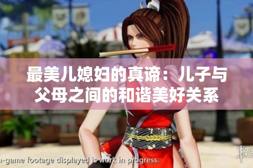 最美儿媳妇的真谛：儿子与父母之间的和谐美好关系