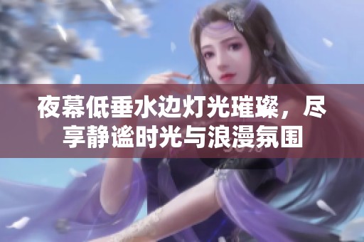 夜幕低垂水边灯光璀璨，尽享静谧时光与浪漫氛围