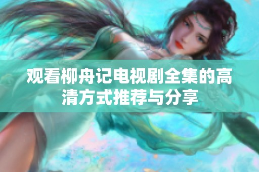 观看柳舟记电视剧全集的高清方式推荐与分享