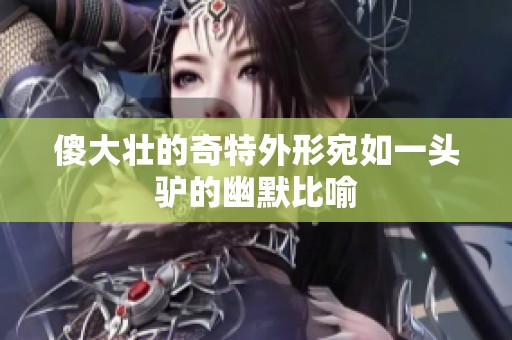 傻大壮的奇特外形宛如一头驴的幽默比喻