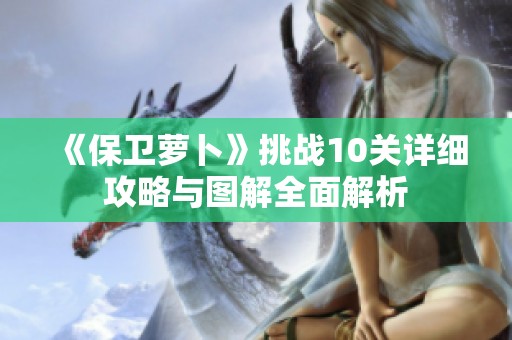 《保卫萝卜》挑战10关详细攻略与图解全面解析