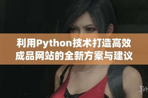 利用Python技术打造高效成品网站的全新方案与建议