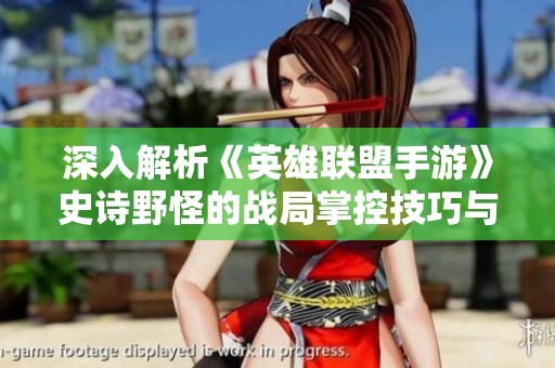 深入解析《英雄联盟手游》史诗野怪的战局掌控技巧与策略
