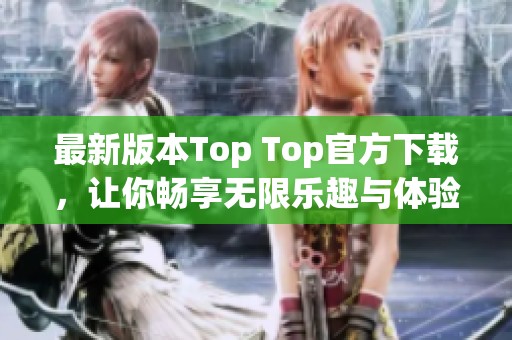 最新版本Top Top官方下载，让你畅享无限乐趣与体验