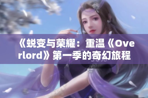 《蜕变与荣耀：重温《Overlord》第一季的奇幻旅程》