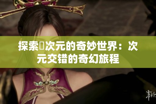 探索囧次元的奇妙世界：次元交错的奇幻旅程