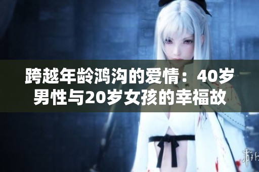 跨越年龄鸿沟的爱情：40岁男性与20岁女孩的幸福故事