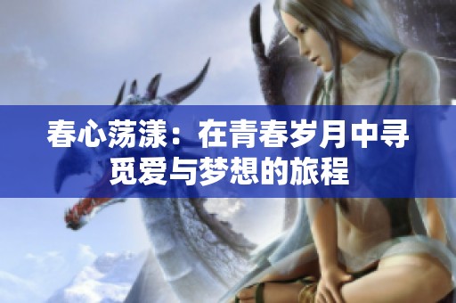 春心荡漾：在青春岁月中寻觅爱与梦想的旅程