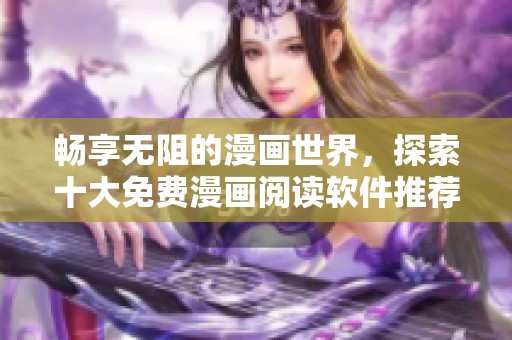 畅享无阻的漫画世界，探索十大免费漫画阅读软件推荐