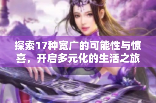 探索17种宽广的可能性与惊喜，开启多元化的生活之旅
