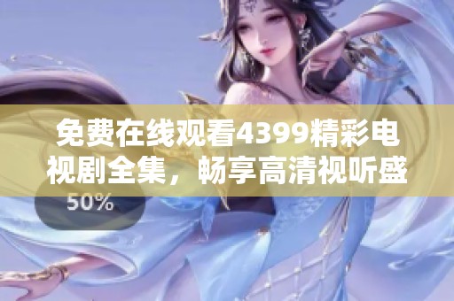 免费在线观看4399精彩电视剧全集，畅享高清视听盛宴