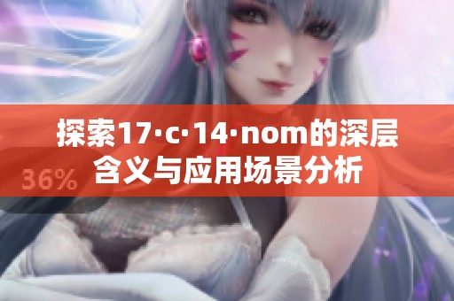 探索17·c·14·nom的深层含义与应用场景分析