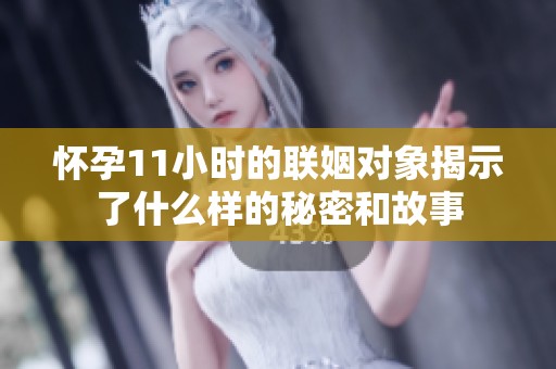 怀孕11小时的联姻对象揭示了什么样的秘密和故事