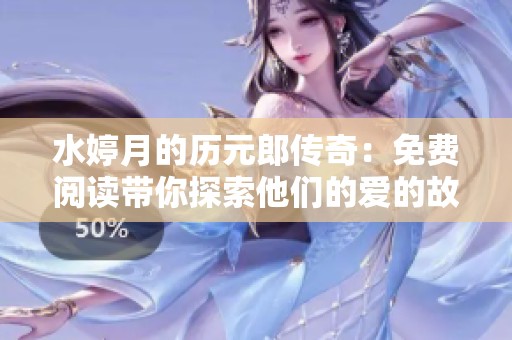 水婷月的历元郎传奇：免费阅读带你探索他们的爱的故事