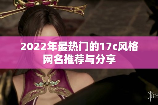 2022年最热门的17c风格网名推荐与分享