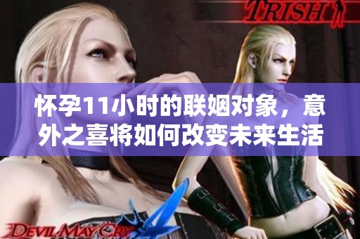 怀孕11小时的联姻对象，意外之喜将如何改变未来生活