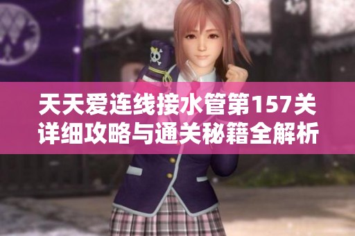 天天爱连线接水管第157关详细攻略与通关秘籍全解析