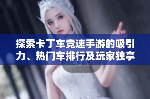 探索卡丁车竞速手游的吸引力、热门车排行及玩家独享福利解析