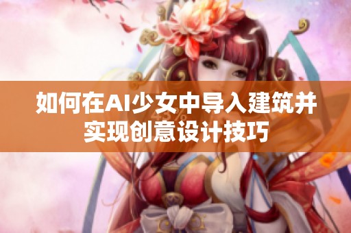 如何在AI少女中导入建筑并实现创意设计技巧