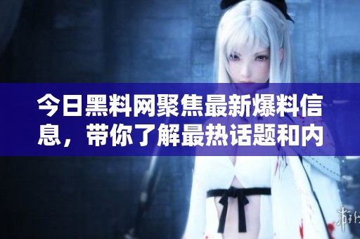 今日黑料网聚焦最新爆料信息，带你了解最热话题和内幕揭秘