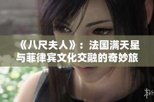 《八尺夫人》：法国满天星与菲律宾文化交融的奇妙旅程
