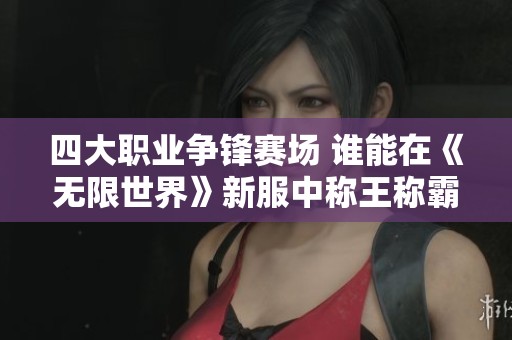 四大职业争锋赛场 谁能在《无限世界》新服中称王称霸