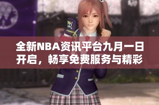 全新NBA资讯平台九月一日开启，畅享免费服务与精彩内容