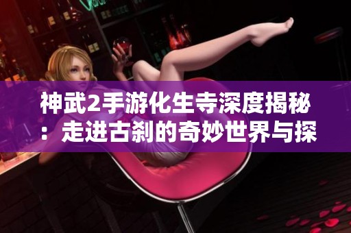 神武2手游化生寺深度揭秘：走进古刹的奇妙世界与探险指南