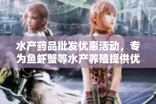 水产药品批发优惠活动，专为鱼虾蟹等水产养殖提供优质货源