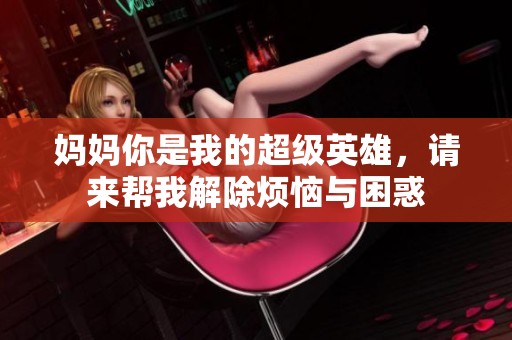 妈妈你是我的超级英雄，请来帮我解除烦恼与困惑