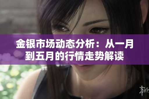 金银市场动态分析：从一月到五月的行情走势解读