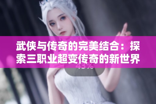 武侠与传奇的完美结合：探索三职业超变传奇的新世界