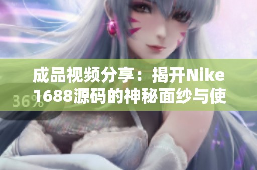 成品视频分享：揭开Nike1688源码的神秘面纱与使用技巧