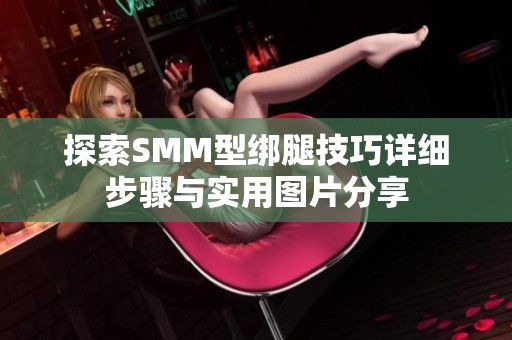 探索SMM型绑腿技巧详细步骤与实用图片分享