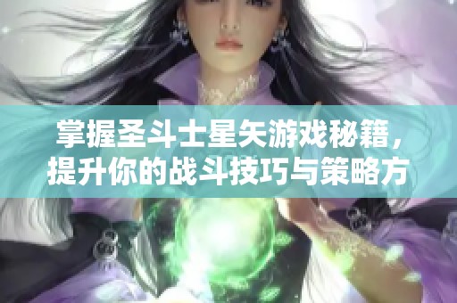 掌握圣斗士星矢游戏秘籍，提升你的战斗技巧与策略方法