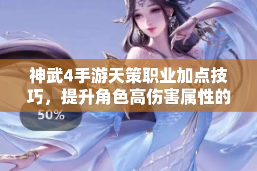 神武4手游天策职业加点技巧，提升角色高伤害属性的全面攻略