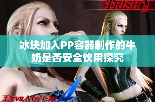 冰块加入PP容器制作的牛奶是否安全饮用探究