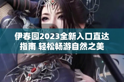 伊春园2023全新入口直达指南 轻松畅游自然之美