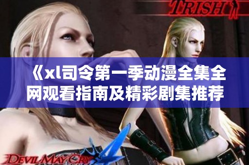 《xl司令第一季动漫全集全网观看指南及精彩剧集推荐》