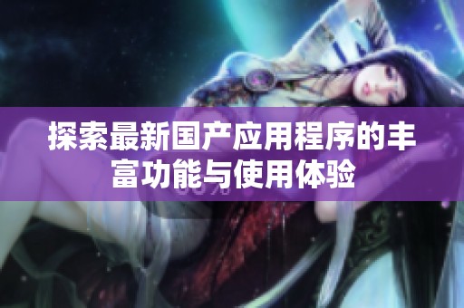 探索最新国产应用程序的丰富功能与使用体验