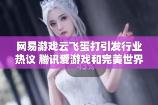 网易游戏云飞蛋打引发行业热议 腾讯爱游戏和完美世界纷纷关注