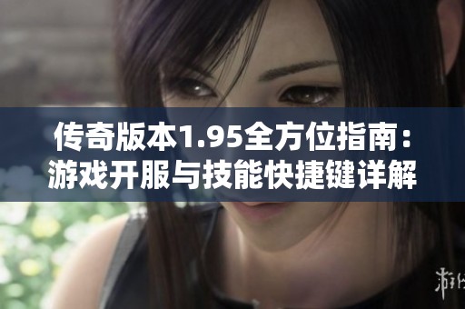 传奇版本1.95全方位指南：游戏开服与技能快捷键详解