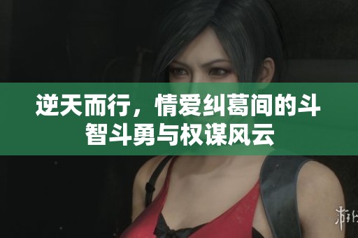 逆天而行，情爱纠葛间的斗智斗勇与权谋风云