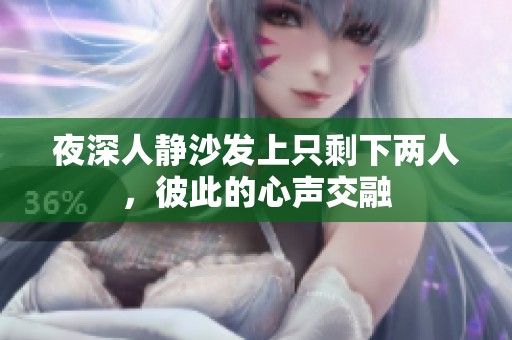 夜深人静沙发上只剩下两人，彼此的心声交融