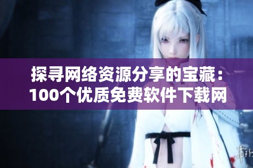 探寻网络资源分享的宝藏：100个优质免费软件下载网站推荐
